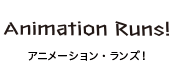 Animation Runs!（アニメーション・ランズ！）